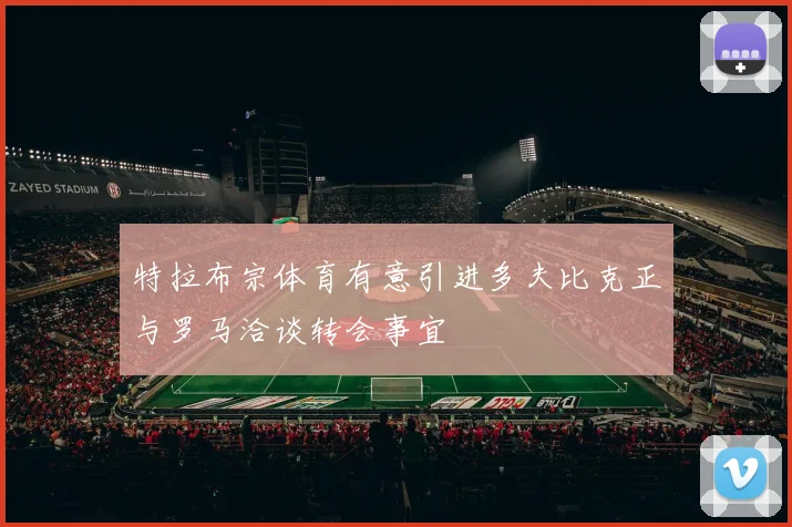 特拉布宗体育有意引进多夫比克正与罗马洽谈转会事宜