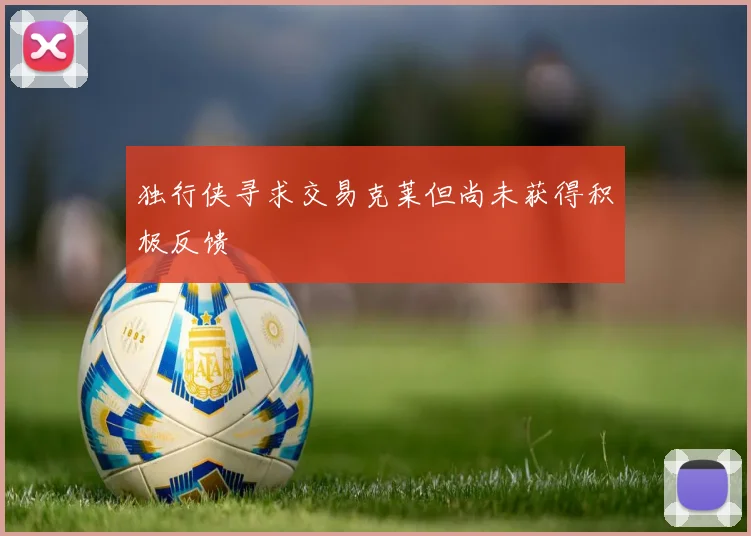 独行侠寻求交易克莱但尚未获得积极反馈
