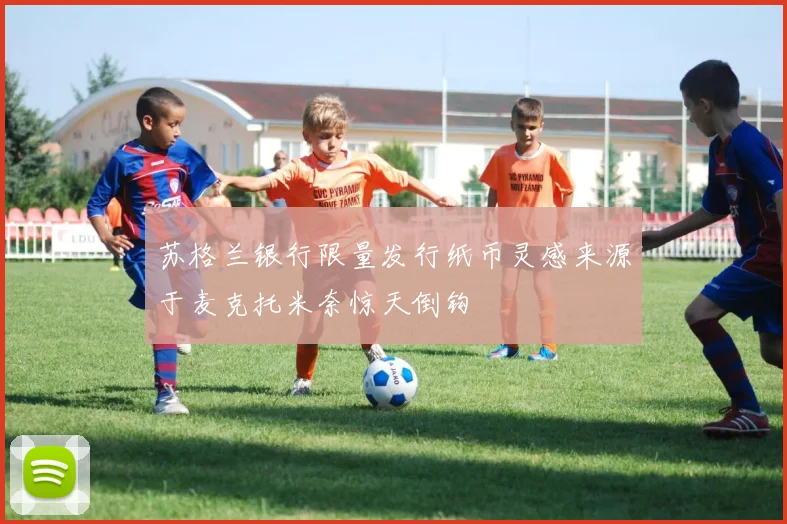 苏格兰银行限量发行纸币灵感来源于麦克托米奈惊天倒钩