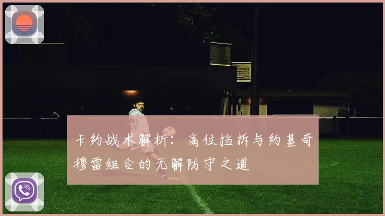 卡约战术解析：高位挡拆与约基奇穆雷组合的无解防守之道