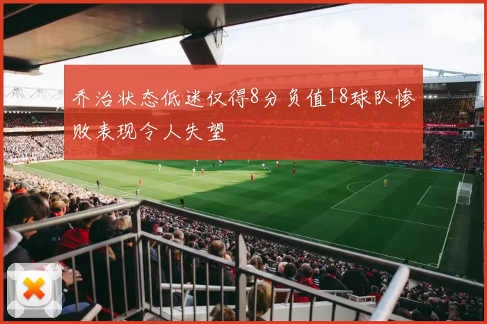 乔治状态低迷仅得8分负值18球队惨败表现令人失望