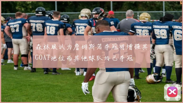 森林狼认为詹姆斯若夺冠将增强其GOAT地位而其他球队均已夺冠