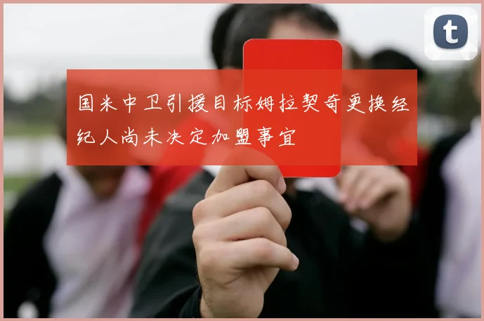 国米中卫引援目标姆拉契奇更换经纪人尚未决定加盟事宜