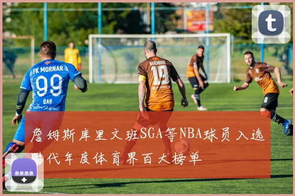 詹姆斯库里文班SGA等NBA球员入选时代年度体育界百大榜单